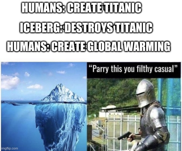 Ice ain't nice! | HUMANS: CREATE TITANIC; ICEBERG: DESTROYS TITANIC; HUMANS: CREATE GLOBAL WARMING | image tagged in funny,memes,titanic,iceberg,funny memes,parry this | made w/ Imgflip meme maker
