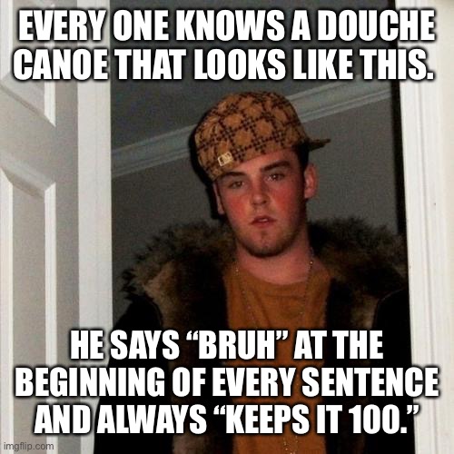Scumbag Steve Meme | EVERY ONE KNOWS A DOUCHE CANOE THAT LOOKS LIKE THIS. HE SAYS “BRUH” AT THE BEGINNING OF EVERY SENTENCE AND ALWAYS “KEEPS IT 100.” | image tagged in memes,scumbag steve | made w/ Imgflip meme maker