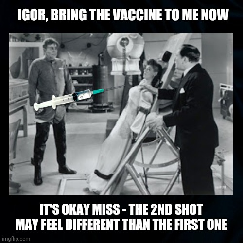 The 2nd Vaccine | IGOR, BRING THE VACCINE TO ME NOW; IT'S OKAY MISS - THE 2ND SHOT MAY FEEL DIFFERENT THAN THE FIRST ONE | image tagged in covid memes,covid 19,2nd vaccine,funny,funny memes,vaccines | made w/ Imgflip meme maker