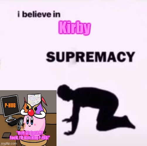 KIRBYYY!! -sonic | Kirby | image tagged in i believe in supremacy | made w/ Imgflip meme maker