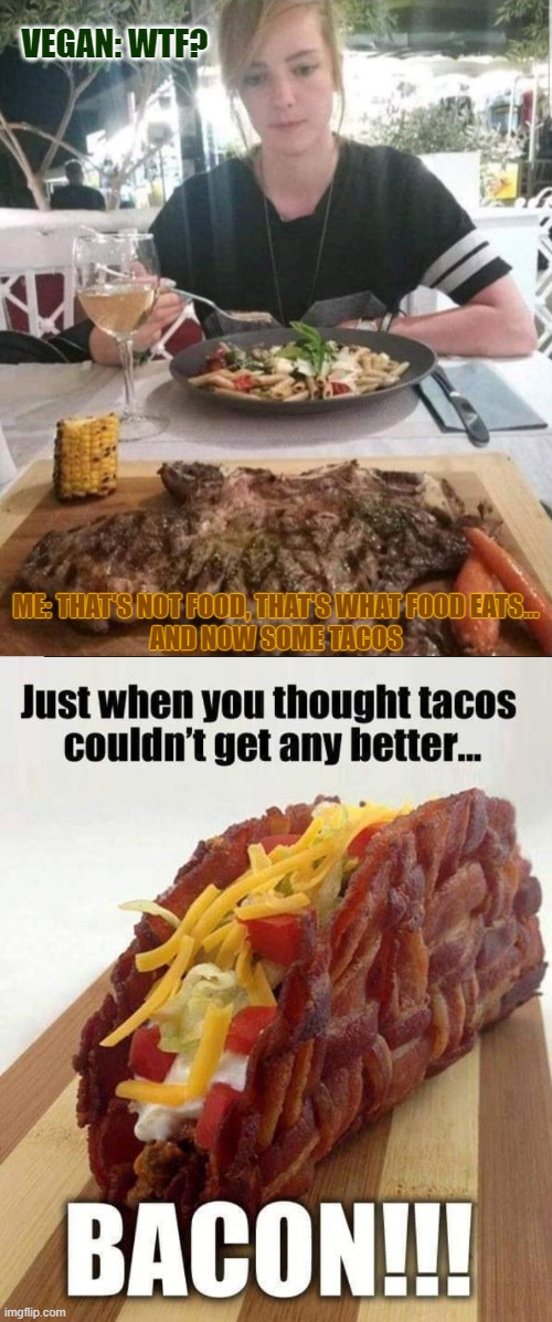 Until Meat Is Illegal, That's not food, That's what food eats | VEGAN: WTF? ME: THAT'S NOT FOOD, THAT'S WHAT FOOD EATS...
AND NOW SOME TACOS | image tagged in thats not food memes,thats what food eats memes | made w/ Imgflip meme maker