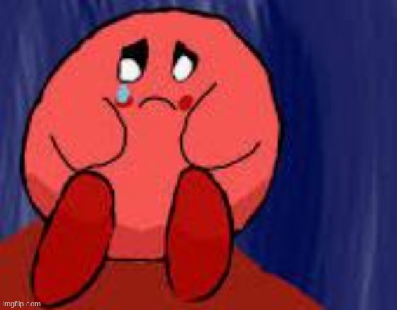 sad kirby | image tagged in sad kirby | made w/ Imgflip meme maker