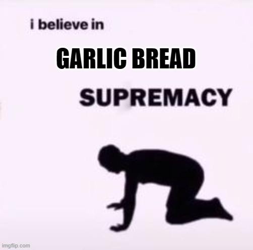 I believe in supremacy | GARLIC BREAD | image tagged in i believe in supremacy | made w/ Imgflip meme maker