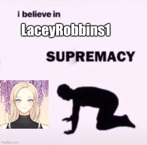 Because It's Trend Time | LaceyRobbins1 | image tagged in i believe in supremacy | made w/ Imgflip meme maker