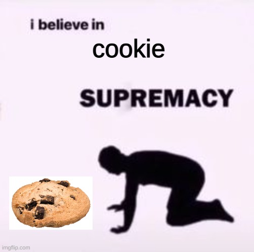 E | cookie | image tagged in i believe in supremacy | made w/ Imgflip meme maker