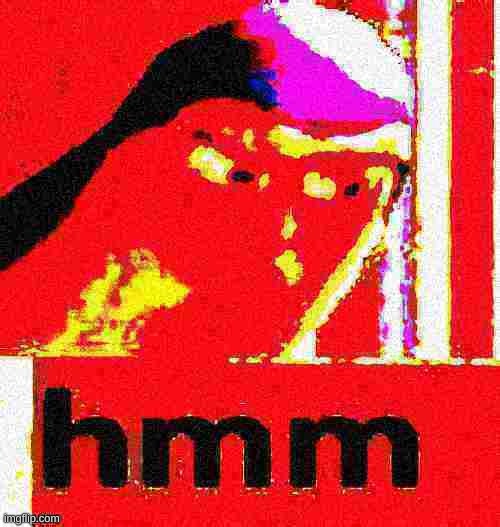 HMM deep fried | image tagged in hmm deep fried | made w/ Imgflip meme maker