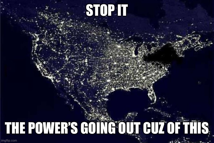 Power Outage | STOP IT THE POWER’S GOING OUT CUZ OF THIS | image tagged in power outage | made w/ Imgflip meme maker