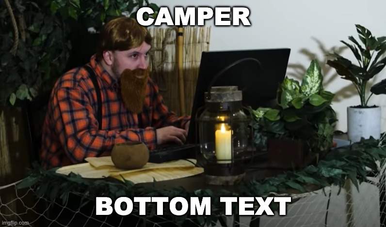 CAMPER; BOTTOM TEXT | made w/ Imgflip meme maker