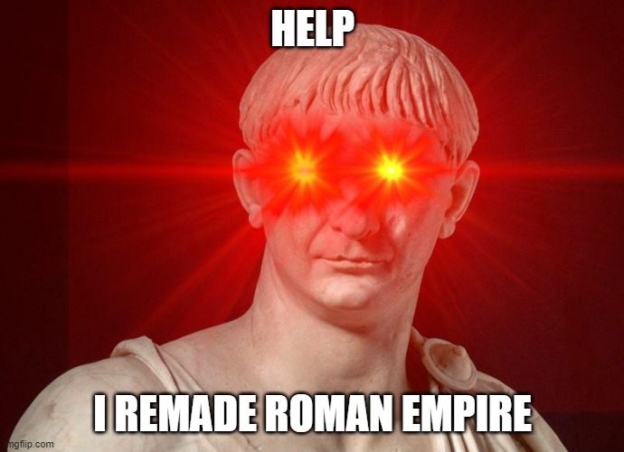 ITS TAKING OVER ITALY | HELP; I REMADE ROMAN EMPIRE | image tagged in trajan red eye,late april fools | made w/ Imgflip meme maker