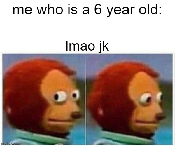 Monkey Puppet Meme | me who is a 6 year old: lmao jk | image tagged in memes,monkey puppet | made w/ Imgflip meme maker