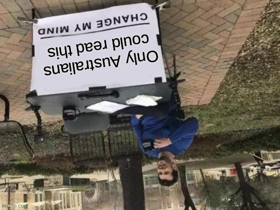 MoM' mom just mom.      Read mom upside down btw | Only Australians could read this | image tagged in memes,change my mind,aussie,australia | made w/ Imgflip meme maker