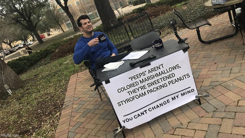 You can't change my mind | "PEEPS" AREN'T COLORED MARSHMALLOWS, THEY'RE SWEETENED STYROFOAM PACKING PEANUTS | image tagged in you can't change my mind | made w/ Imgflip meme maker