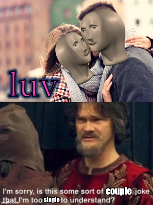 For Legal Reasons, This Is A Joke (and for entertainment purposes only) | couple; single | image tagged in meme man love,peasant joke i'm too rich to understand | made w/ Imgflip meme maker