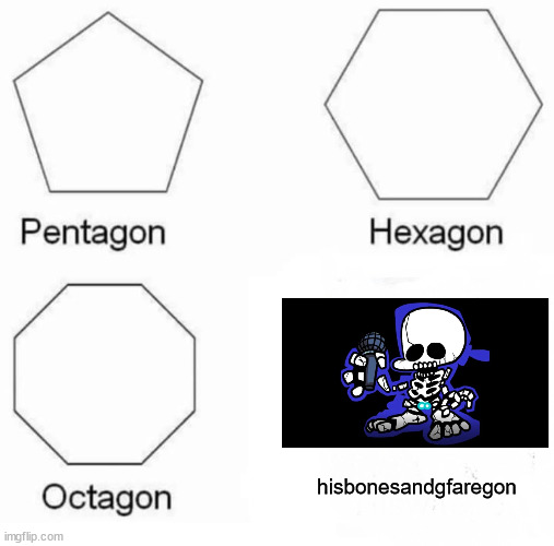 Pentagon Hexagon Octagon Meme | hisbonesandgfaregon | image tagged in memes,pentagon hexagon octagon | made w/ Imgflip meme maker