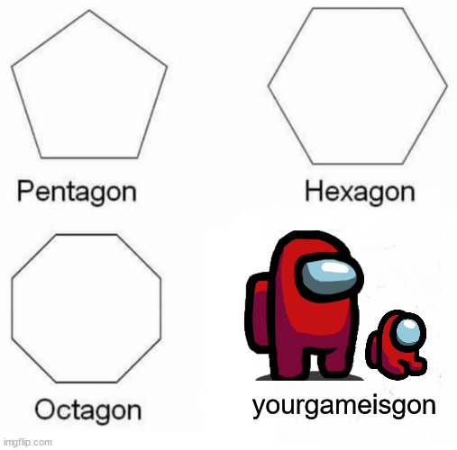 why is among us turning into a dead game |  yourgameisgon | image tagged in memes,pentagon hexagon octagon,among us,keep play,among,us | made w/ Imgflip meme maker