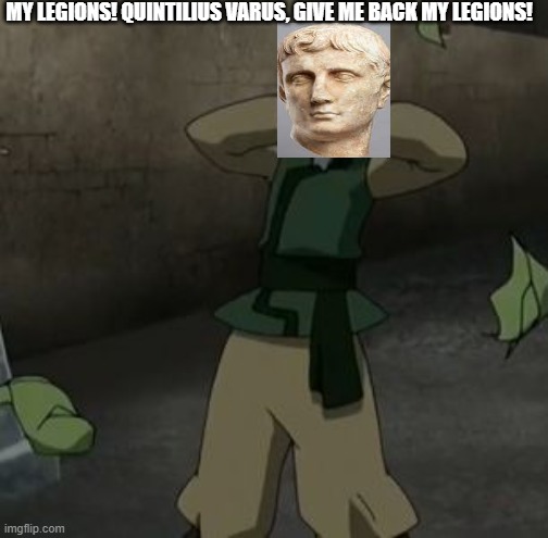 Augustus Legions |  MY LEGIONS! QUINTILIUS VARUS, GIVE ME BACK MY LEGIONS! | image tagged in my cabbages,historical meme,rome | made w/ Imgflip meme maker