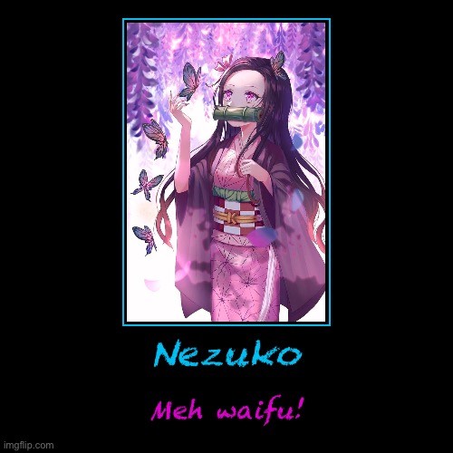 Dont ask questions | image tagged in nezuko,is my,waifu,so,dont ask questions | made w/ Imgflip demotivational maker