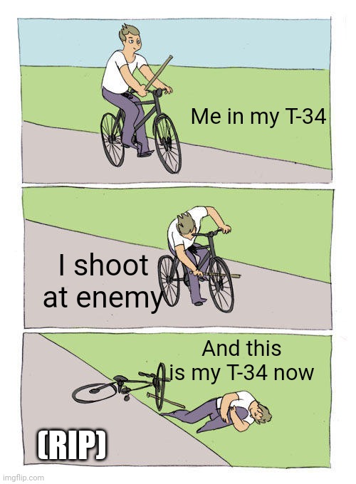yeaaaa... hope you guys didnt get this experience | Me in my T-34; I shoot at enemy; And this is my T-34 now; (RIP) | image tagged in memes,bike fall | made w/ Imgflip meme maker