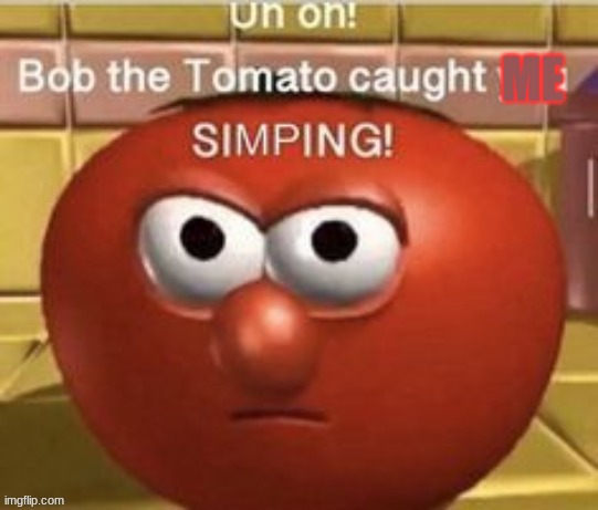 Bob the tomato caught you simping | ME | image tagged in bob the tomato caught you simping | made w/ Imgflip meme maker