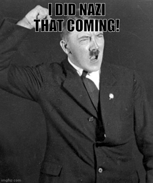 Angry Hitler | I DID NAZI THAT COMING! | image tagged in angry hitler | made w/ Imgflip meme maker