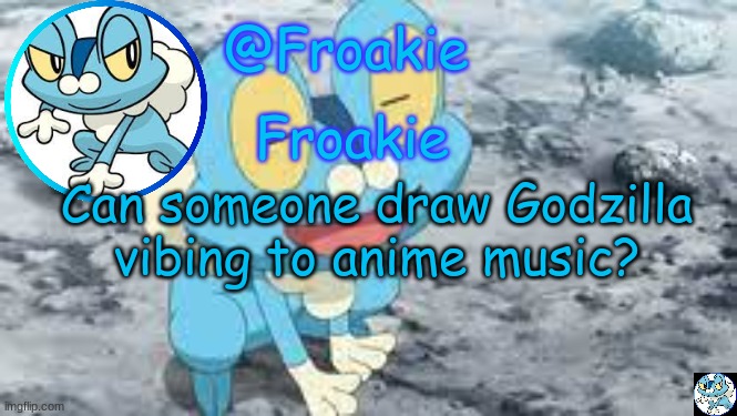 dew it | Can someone draw Godzilla vibing to anime music? | image tagged in froakie template,msmg,memes | made w/ Imgflip meme maker
