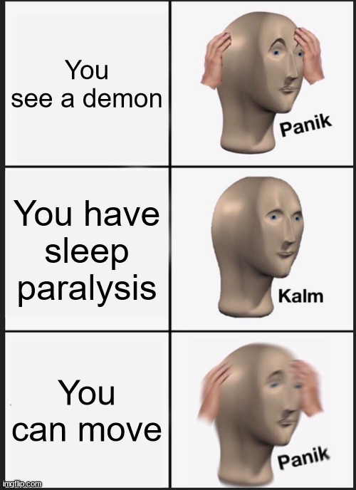 Sleep Paralysis | You see a demon; You have sleep paralysis; You can move | image tagged in memes,panik kalm panik | made w/ Imgflip meme maker