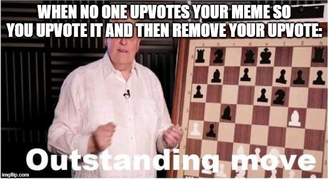 I did this once |  WHEN NO ONE UPVOTES YOUR MEME SO YOU UPVOTE IT AND THEN REMOVE YOUR UPVOTE: | image tagged in outstanding move,upvotes,removal | made w/ Imgflip meme maker