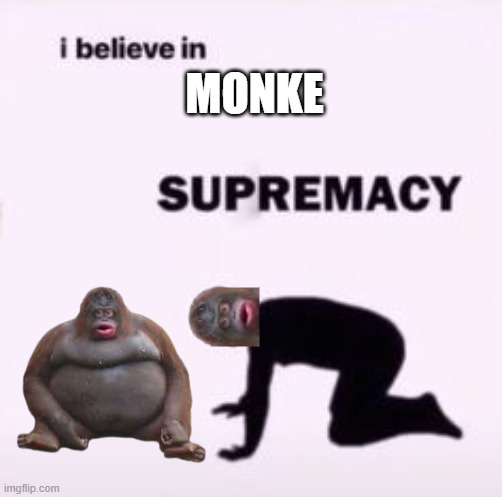 M O N K E | MONKE | image tagged in i believe in supremacy | made w/ Imgflip meme maker