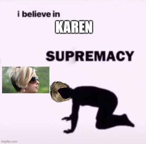 Karen | KAREN | image tagged in i believe in supremacy | made w/ Imgflip meme maker