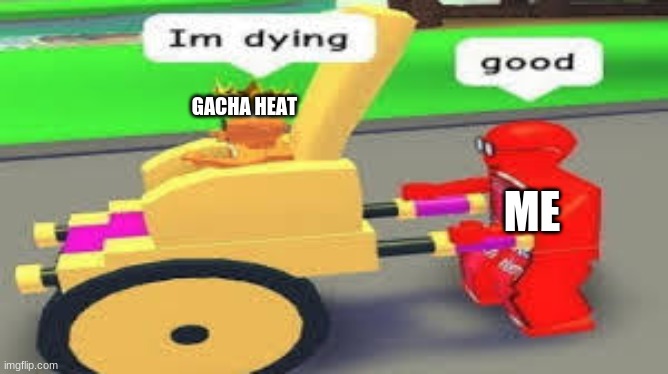 imagine | GACHA HEAT; ME | image tagged in im dying good | made w/ Imgflip meme maker