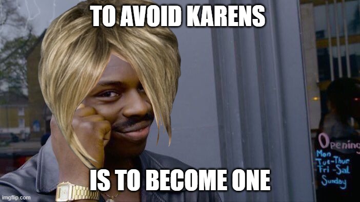 Karen or Karen? | TO AVOID KARENS; IS TO BECOME ONE | image tagged in memes,roll safe think about it | made w/ Imgflip meme maker