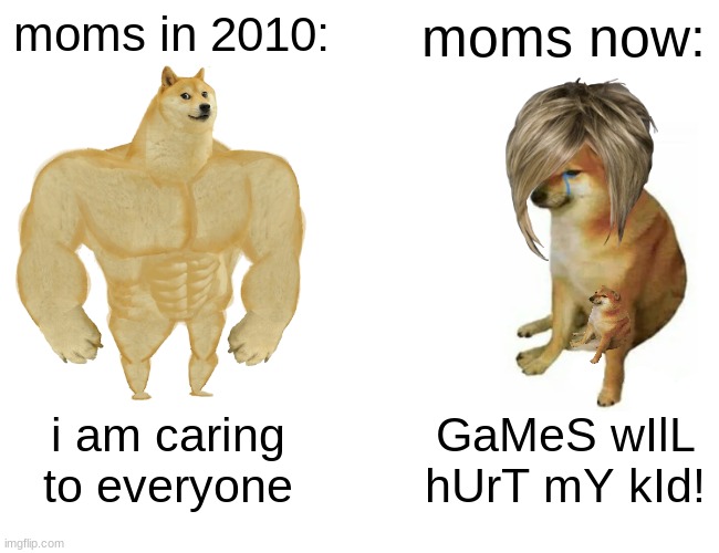 Buff Doge vs. Cheems Meme | moms in 2010:; moms now:; i am caring to everyone; GaMeS wIlL hUrT mY kId! | image tagged in memes,buff doge vs cheems | made w/ Imgflip meme maker