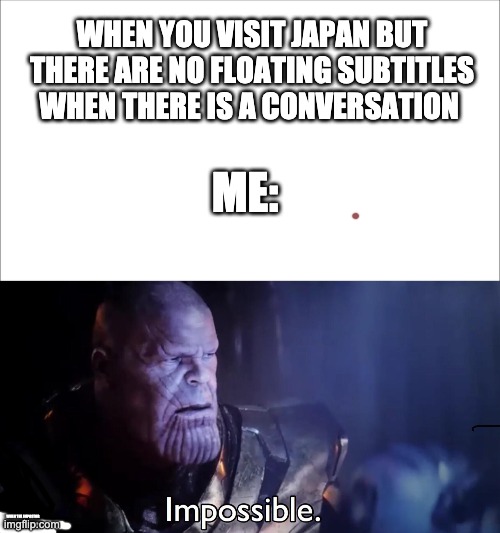 impossible. | WHEN YOU VISIT JAPAN BUT THERE ARE NO FLOATING SUBTITLES WHEN THERE IS A CONVERSATION; ME:; WHEN THE IMPOSTOR IS SUS WHEN THE IMPO | image tagged in thanos impossible | made w/ Imgflip meme maker