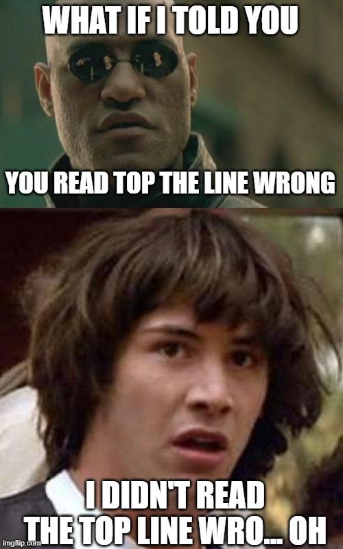 A different version... | WHAT IF I TOLD YOU; YOU READ TOP THE LINE WRONG; I DIDN'T READ THE TOP LINE WRO... OH | image tagged in memes,matrix morpheus,conspiracy keanu | made w/ Imgflip meme maker