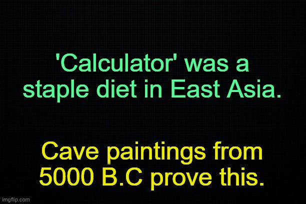 . | 'Calculator' was a staple diet in East Asia. Cave paintings from 5000 B.C prove this. | made w/ Imgflip meme maker