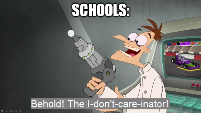 the i don't care inator | SCHOOLS: | image tagged in the i don't care inator | made w/ Imgflip meme maker