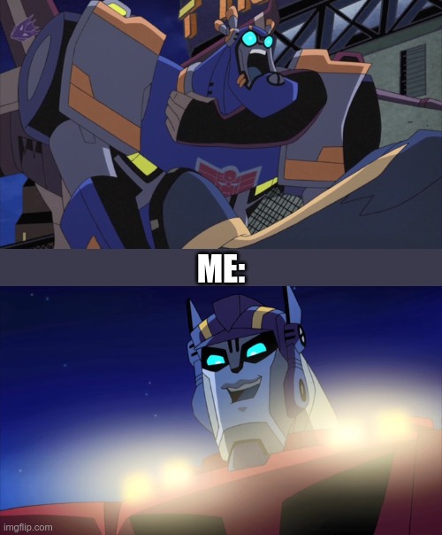 Sentinel is a pompous gas bag and that is funny | ME: | image tagged in sentinel,optimus,sentinel prime,optimus prime,transformers animated,tfa | made w/ Imgflip meme maker