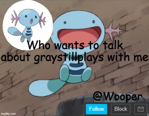 if I had a religion, then I would worship this guy | Who wants to talk about graystillplays with me | image tagged in wooper template | made w/ Imgflip meme maker