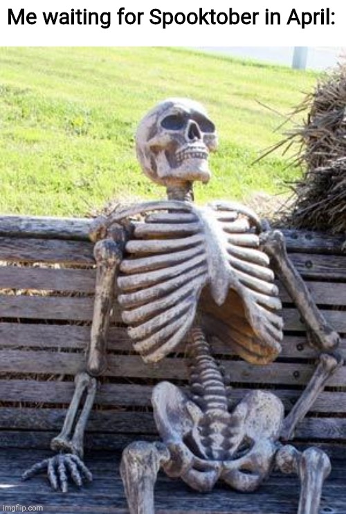 Waiting Skeleton | Me waiting for Spooktober in April: | image tagged in memes,waiting skeleton,spooktober,fun,oh wow are you actually reading these tags | made w/ Imgflip meme maker