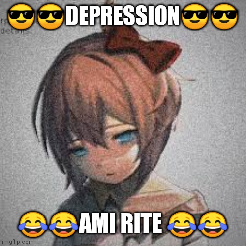 depression ami rite? | 😎😎DEPRESSION😎😎; 😂😂AMI RITE 😂😂 | image tagged in sad,death | made w/ Imgflip meme maker