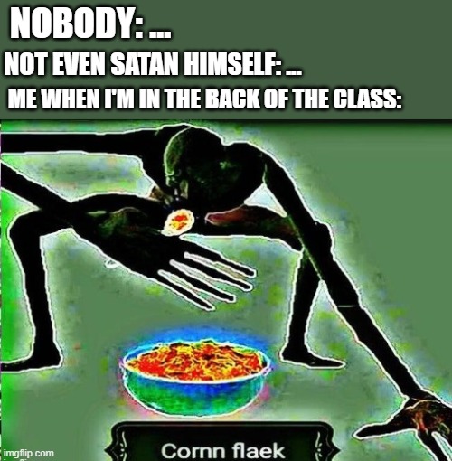 CoRNn FlAEk | NOBODY: ... NOT EVEN SATAN HIMSELF: ... ME WHEN I'M IN THE BACK OF THE CLASS: | image tagged in cornm flaek,memes | made w/ Imgflip meme maker