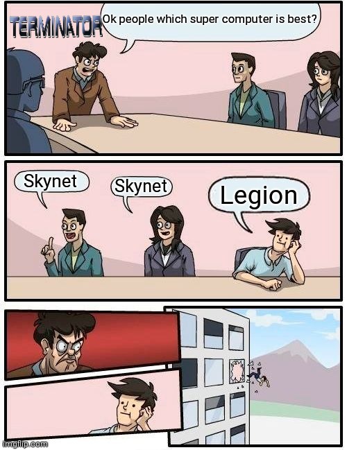 Terminator | Ok people which super computer is best? Skynet; Skynet; Legion | image tagged in memes,boardroom meeting suggestion | made w/ Imgflip meme maker