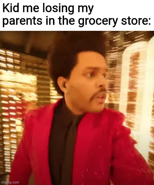 Where did everyone go? | Kid me losing my parents in the grocery store: | image tagged in the weeknd super bowl halftime performance,memes,fun,oh wow are you actually reading these tags | made w/ Imgflip meme maker