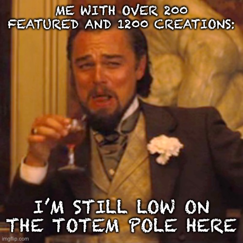 Laughing Leo Meme | ME WITH OVER 200 FEATURED AND 1200 CREATIONS: I’M STILL LOW ON THE TOTEM POLE HERE | image tagged in memes,laughing leo | made w/ Imgflip meme maker