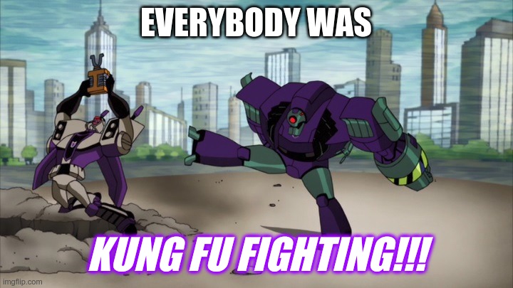 This is a meme | EVERYBODY WAS; KUNG FU FIGHTING!!! | image tagged in transformers animated,tfa,lugnut,blitzwing | made w/ Imgflip meme maker