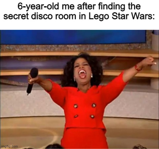 idk |  6-year-old me after finding the secret disco room in Lego Star Wars: | image tagged in memes,oprah you get a,stop reading the tags,i said stop reading the tags,ugh keep reading the tags idc,lego star wars | made w/ Imgflip meme maker