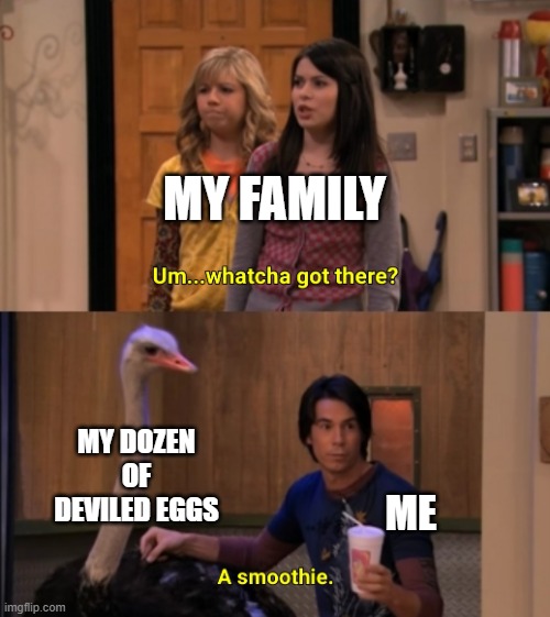 Whatcha Got There? | MY FAMILY; MY DOZEN OF DEVILED EGGS; ME | image tagged in whatcha got there | made w/ Imgflip meme maker