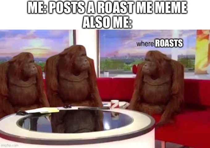 Where are they? | ME: POSTS A ROAST ME MEME
ALSO ME:; ROASTS | image tagged in where banana,memes,roast | made w/ Imgflip meme maker