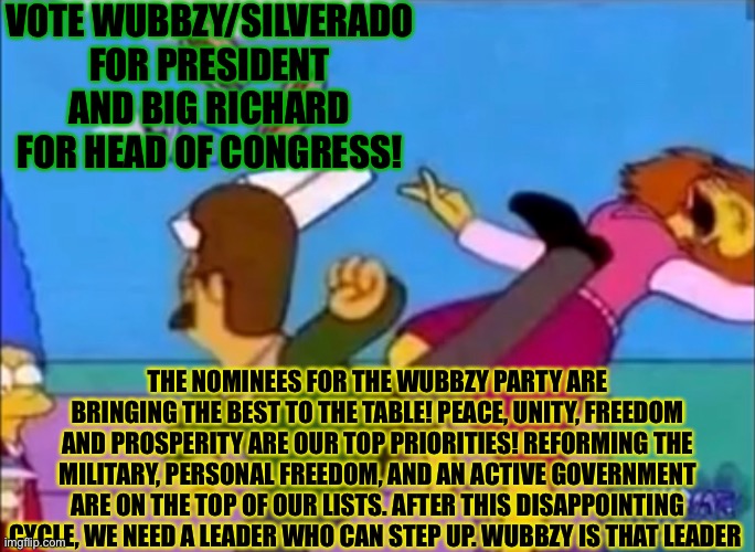 Wubbzy for prez! | VOTE WUBBZY/SILVERADO FOR PRESIDENT AND BIG RICHARD FOR HEAD OF CONGRESS! THE NOMINEES FOR THE WUBBZY PARTY ARE BRINGING THE BEST TO THE TABLE! PEACE, UNITY, FREEDOM AND PROSPERITY ARE OUR TOP PRIORITIES! REFORMING THE MILITARY, PERSONAL FREEDOM, AND AN ACTIVE GOVERNMENT ARE ON THE TOP OF OUR LISTS. AFTER THIS DISAPPOINTING CYCLE, WE NEED A LEADER WHO CAN STEP UP. WUBBZY IS THAT LEADER | image tagged in wubbzy,richard,president | made w/ Imgflip meme maker