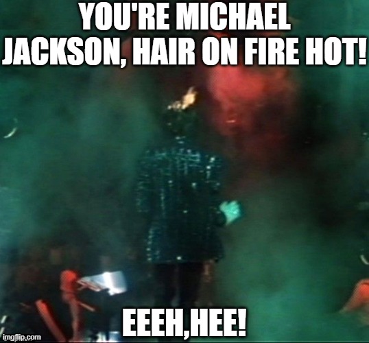 YOU'RE MICHAEL JACKSON, HAIR ON FIRE HOT! EEEH,HEE! | image tagged in michael jackson,mj hair on fire,michael jackson hair on fire,pepsi michael jackson hair fire | made w/ Imgflip meme maker